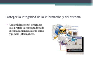 Proteger la integridad de la informaciòn y del sistema
• Un antivirus es un programa
que proteje la computadora de
diversas amenazas como virus
y piratas informaticos.
 