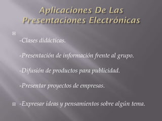 
    -Clases didácticas.

    -Presentación de información frente al grupo.

    -Difusión de productos para publicidad.

    -Presentar proyectos de empresas.

   -Expresar ideas y pensamientos sobre algún tema.
 