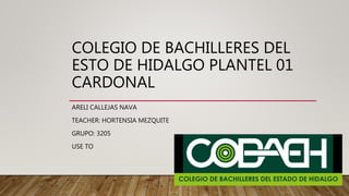 COLEGIO DE BACHILLERES DEL
ESTO DE HIDALGO PLANTEL 01
CARDONAL
ARELI CALLEJAS NAVA
TEACHER: HORTENSIA MEZQUITE
GRUPO: 3205
USE TO
 