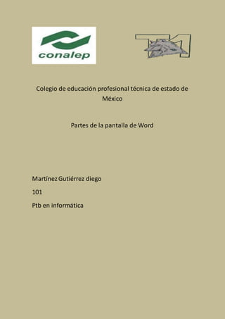 Colegio de educación profesional técnica de estado de
México
Partes de la pantalla de Word
MartínezGutiérrez diego
101
Ptb en informática
 