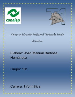 Colegio de Educación Profesional Técnicos del Estado
de México
Elaboro: Joan Manual Barbosa
Hernández
Grupo: 101
Carrera: Informática
 