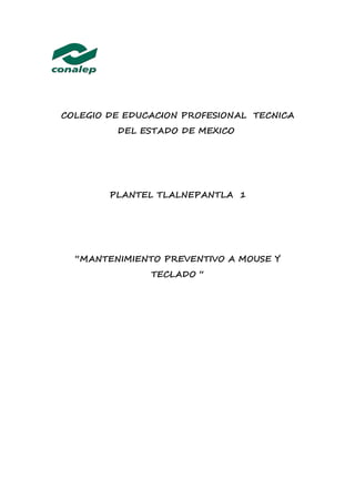 COLEGIO DE EDUCACION PROFESIONAL TECNICA
DEL ESTADO DE MEXICO
PLANTEL TLALNEPANTLA 1
“MANTENIMIENTO PREVENTIVO A MOUSE Y
TECLADO “
 