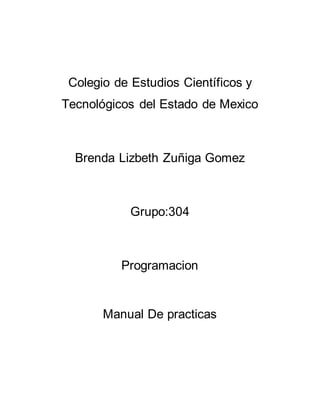 Colegio de Estudios Científicos y
Tecnológicos del Estado de Mexico
Brenda Lizbeth Zuñiga Gomez
Grupo:304
Programacion
Manual De practicas
 