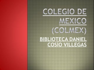 BIBLIOTECA DANIEL COSÍO VILLEGAS 