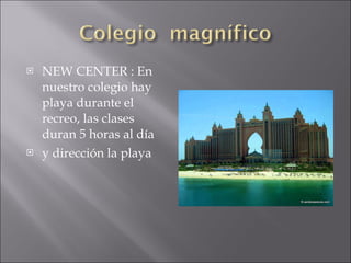 NEW CENTER : En nuestro colegio hay playa durante el recreo, las clases duran 5 horas al día y dirección la playa
