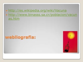  http://es.wikipedia.org/wiki/Vacuna
 http://www.binasss.sa.cr/poblacion/vacun
  as.htm




webliografia:
 