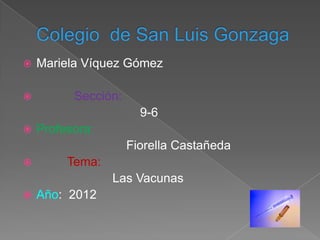    Mariela Víquez Gómez

         Sección:
                       9-6
   Profesora:
                     Fiorella Castañeda
        Tema:
                 Las Vacunas
   Año: 2012
 