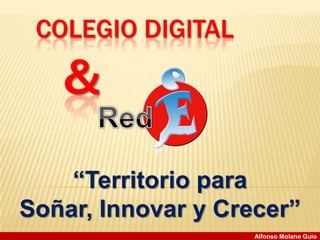 COLEGIO DIGITAL & Red “TerritorioparaSoñar, Innovar y Crecer” Alfonso MolanoGuio 