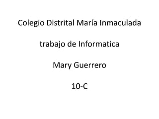 Colegio Distrital María Inmaculadatrabajo de InformaticaMary Guerrero10-C  
