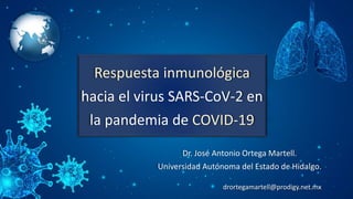 Respuesta inmunológica
hacia el virus SARS-CoV-2 en
la pandemia de COVID-19
Dr. José Antonio Ortega Martell.
Universidad Autónoma del Estado de Hidalgo.
drortegamartell@prodigy.net.mx
 