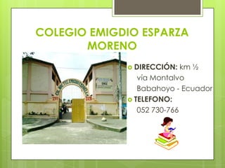 COLEGIO EMIGDIO ESPARZA MORENO DIRECCIÓN: km ½     vía Montalvo     Babahoyo - Ecuador TELEFONO:      052 730-766 