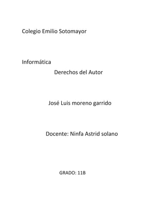 Colegio Emilio Sotomayor
Informática
Derechos del Autor
José Luis moreno garrido
Docente: Ninfa Astrid solano
GRADO: 11B
 