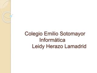 Colegio Emilio Sotomayor
Informática
Leidy Herazo Lamadrid
 