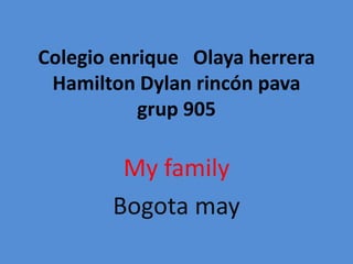 Colegio enrique Olaya herrera
Hamilton Dylan rincón pava
grup 905
My family
Bogota may
 