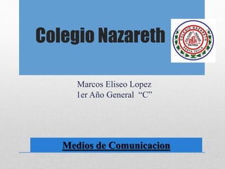 Colegio Nazareth
Marcos Eliseo Lopez
1er Año General “C”
Medios de Comunicacion
 