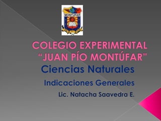 COLEGIO EXPERIMENTAL“JUAN PÍO MONTÚFAR” Ciencias Naturales Indicaciones Generales Lic. Natacha Saavedra E. 