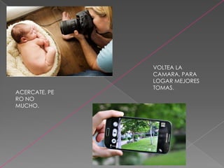 ACERCATE, PE
RO NO
MUCHO.

VOLTEA LA
CAMARA, PARA
LOGAR MEJORES
TOMAS.

 