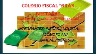 Colegio fisCal “gran
bretaña”
“la inflacion en el eCuador y sus Causas”
INTEGRANTES: PIEDAD AUQUILLA
ALOMOTO ANA
JIMENEZ GENESIS
 