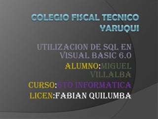 UTILIZACION DE SQL EN
VISUAL BASIC 6.0
ALUMNO:MIGUEL
VILLALBA
CURSO:6TO INFORMATICA
LICEN:FABIAN QUILUMBA
 