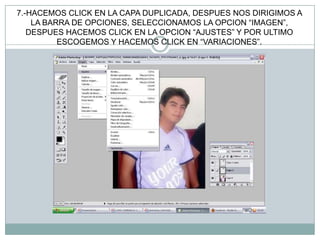 7.-HACEMOS CLICK EN LA CAPA DUPLICADA, DESPUES NOS DIRIGIMOS A
    LA BARRA DE OPCIONES, SELECCIONAMOS LA OPCION “IMAGEN”,
   DESPUES HACEMOS CLICK EN LA OPCION “AJUSTES” Y POR ULTIMO
          ESCOGEMOS Y HACEMOS CLICK EN “VARIACIONES”.
 