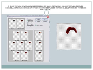 7. EN LA VENTANA DE VARIACIONES ESCOGEMOS DE” HASTA OBTENER UN COLOR APROPIADO, DESPUES
HACEMOSLAS OPCIONES CLICK EN LA OPCION OBSCURO DESPUES DE OBTENER EL COLOR DESEADO Y HACEMOS
                                         CLICK EN “OK”.
 