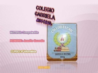 COLEGIO GABRIELA  MISTRAL MATERIA: Computación  NOMBRE: Joselin Guzmán CURSO: 4º informática  2011-2012 