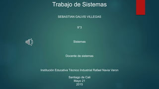 Trabajo de Sistemas
SEBASTIAN GALVIS VILLEGAS
9°3
Sistemas
Docente de sistemas
Institución Educativa Técnico Industrial Rafael Navia Varon
Santiago de Cali
Mayo 21
2015
 