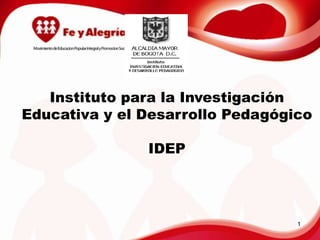 Instituto para la Investigación Educativa y el Desarrollo Pedagógico IDEP 1 