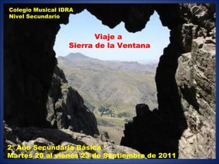 Colegio Musical IDRA Nivel Secundario 2º Año Secundaria Básica Martes 20 al vienes 23 de Septiembre de 2011 Viaje a  Sierra de la Ventana 
