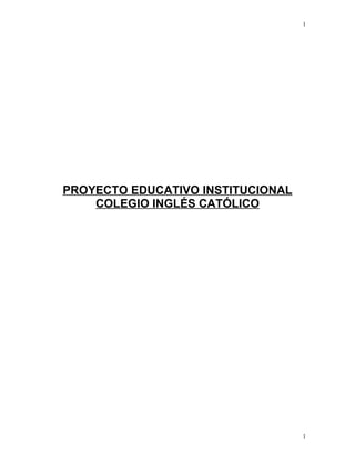 1




PROYECTO EDUCATIVO INSTITUCIONAL
    COLEGIO INGLÉS CATÓLICO




                                   1
 