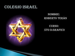            Nombre:        Roberto Teràn              Curso:        5to d.grafico Colegio Israel 