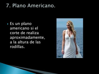 Es un plano americano si el corte de realiza aproximadamente, a la altura de las rodillas.7. Plano Americano.
