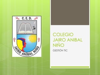 COLEGIO
JAIRO ANIBAL
NIÑO
GESTIÓN TIC
 