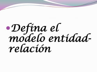 Defina el
modelo entidad-
relación
 