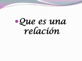 Que es una
relación
 