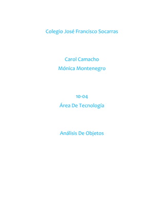 Colegio José Francisco Socarras
Carol Camacho
Mónica Montenegro
10-04
Área De Tecnología
Análisis De Objetos
 