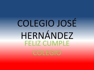 COLEGIO JOSÉ
HERNÁNDEZ
FELIZ CUMPLE
COLEGIO
 