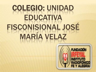 COLEGIO: UNIDAD
EDUCATIVA
FISCONISIONAL JOSÉ
MARÍA VELAZ
 
