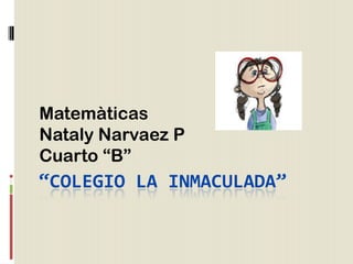 Matemàticas
Nataly Narvaez P
Cuarto “B”
“COLEGIO LA INMACULADA”
 