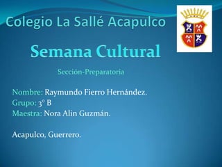 Sección-Preparatoria

Nombre: Raymundo Fierro Hernández.
Grupo: 3° B
Maestra: Nora Alin Guzmán.

Acapulco, Guerrero.
 