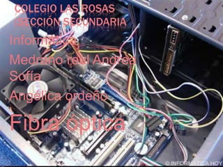 COLEGIO LAS ROSAS
(SECCIÓN SECUNDARIA
Informática
Medrano reul Andrea
Sofía
Angélica ordeño
Fibra óptica
 