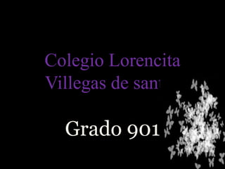 Colegio Lorencita
Villegas de santos
Grado 901
 