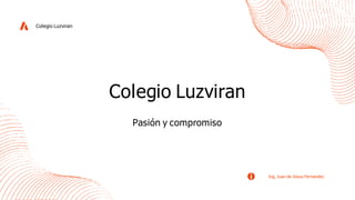 Ing. Juan de Jesus Fernandez
Colegio Luzviran
Pasión y compromiso
Colegio Luzviran
 