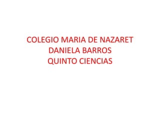 COLEGIO MARIA DE NAZARETDANIELA BARROS QUINTO CIENCIAS  