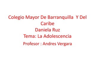 Colegio Mayor De Barranquilla Y Del
              Caribe
           Daniela Ruz
       Tema: La Adolescencia
      Profesor : Andres Vergara
 