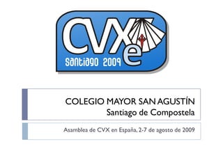 COLEGIO MAYOR SAN AGUSTÍN
        Santiago de Compostela
Asamblea de CVX en España, 2-7 de agosto de 2009
 