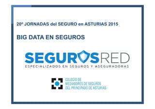20º JORNADAS del SEGURO en ASTURIAS 2015
BIG DATA EN SEGUROS
 