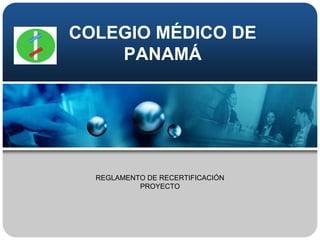 COLEGIO MÉDICO DE PANAMÁ REGLAMENTO DE RECERTIFICACIÓN PROYECTO 