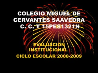 COLEGIO MIGUEL DE CERVANTES SAAVEDRA  C. C. T 15PES1321N EVALUACION INSTITUCIONAL  CICLO ESCOLAR 2008-2009 