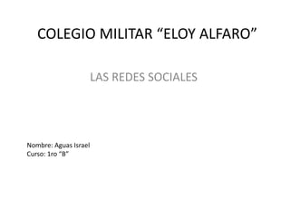 COLEGIO MILITAR “ELOY ALFARO”

                       LAS REDES SOCIALES




Nombre: Aguas Israel
Curso: 1ro “B”
 